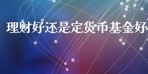 理财好还是定货币基金好_https://www.kuaijiepai.net_投资理财_第1张