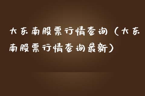 大东南股票行情查询（大东南股票行情查询最新）_https://www.kuaijiepai.net_国际股建_第1张