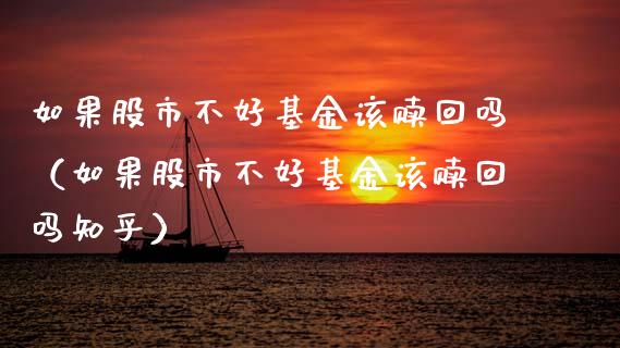 如果股市不好基金该赎回吗（如果股市不好基金该赎回吗知乎）_https://www.kuaijiepai.net_期货理财_第1张