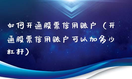 如何开通股票信用账户（开通股票信用账户可以加多少杠杆）_https://www.kuaijiepai.net_国际股建_第1张