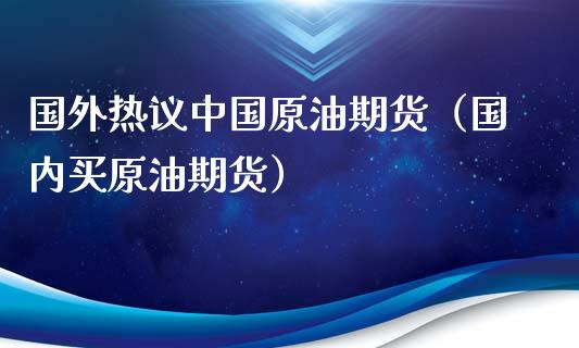 国外热议中国原油期货（国内买原油期货）_https://www.kuaijiepai.net_国际期货_第1张