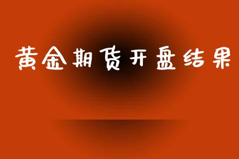 黄金期货开盘结果_https://www.kuaijiepai.net_期货资讯_第1张