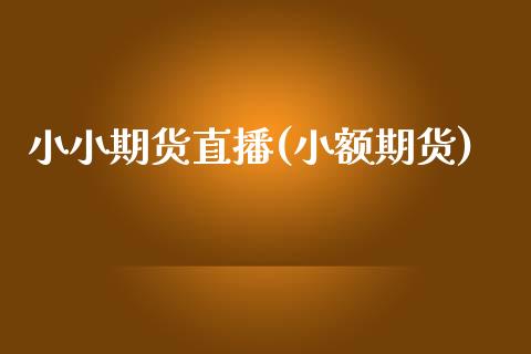 小小期货直播(小额期货)_https://www.kuaijiepai.net_国际期货_第1张