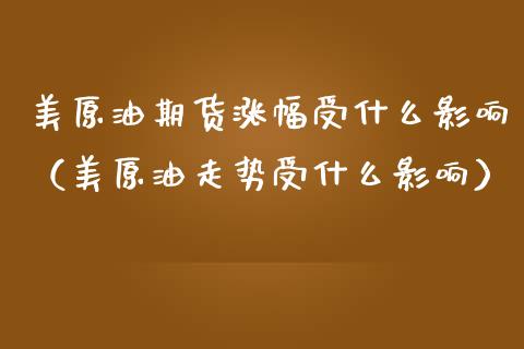 美原油期货涨幅受什么影响（美原油走势受什么影响）_https://www.kuaijiepai.net_国际期货_第1张