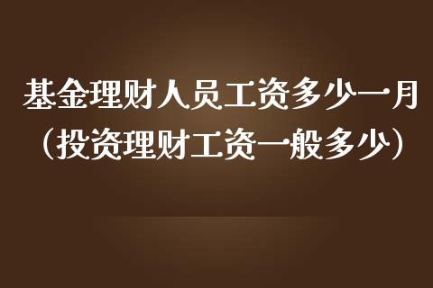 基金理财人员工资多少一月（投资理财工资一般多少）_https://www.kuaijiepai.net_投资理财_第1张