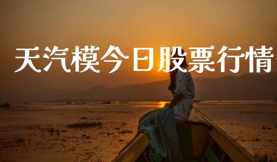 天汽模今日股票行情_https://www.kuaijiepai.net_股票理论_第1张