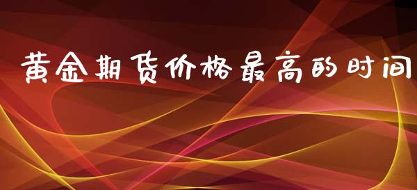 黄金期货价格最高的时间_https://www.kuaijiepai.net_期货资讯_第1张