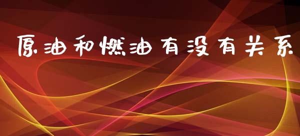 原油和燃油有没有关系_https://www.kuaijiepai.net_期货资讯_第1张