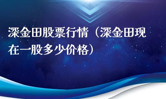 深金田股票行情（深金田现在一股多少价格）_https://www.kuaijiepai.net_国际股建_第1张