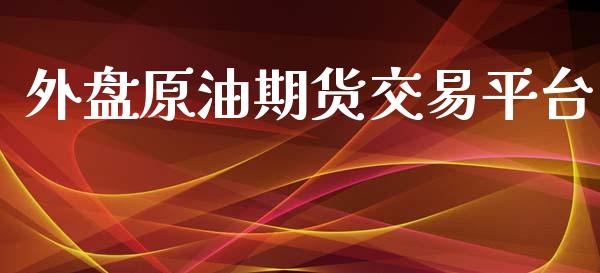 外盘原油期货交易平台_https://www.kuaijiepai.net_期货资讯_第1张