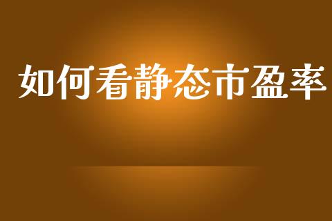 如何看静态市盈率_https://www.kuaijiepai.net_期货在线_第1张