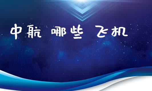 中航 哪些 飞机_https://www.kuaijiepai.net_新股新闻_第1张