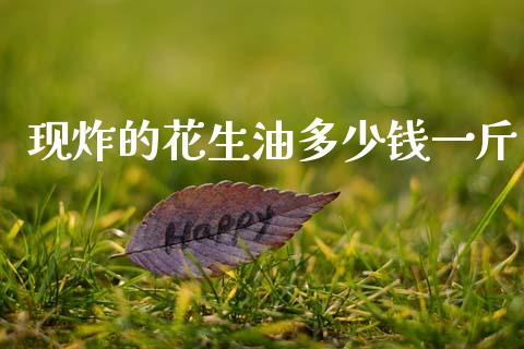 现炸的花生油多少钱一斤_https://www.kuaijiepai.net_期货资讯_第1张