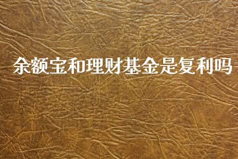 余额宝和理财基金是复利吗_https://www.kuaijiepai.net_投资理财_第1张