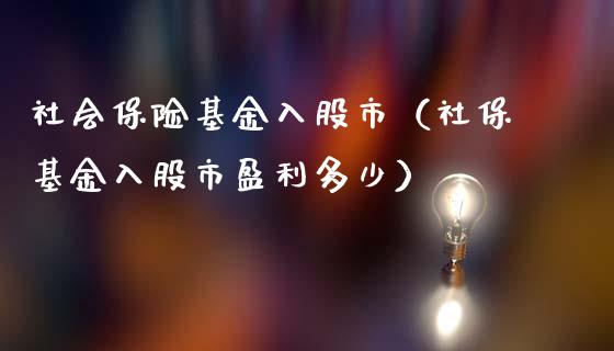 社会保险基金入股市（社保基金入股市盈利多少）_https://www.kuaijiepai.net_期货理财_第1张