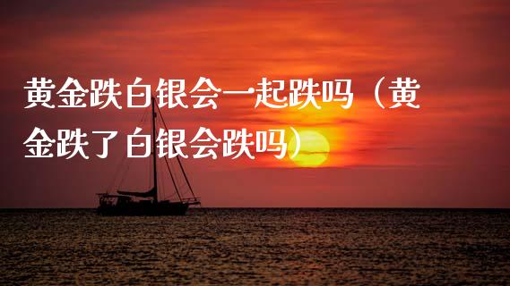 黄金跌白银会一起跌吗（黄金跌了白银会跌吗）_https://www.kuaijiepai.net_期货资讯_第1张