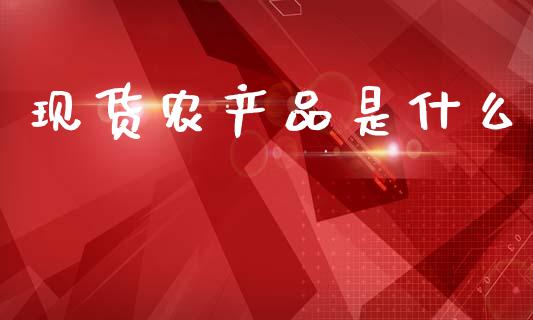 现货农产品是什么_https://www.kuaijiepai.net_期货资讯_第1张
