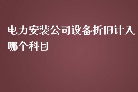 电力安装公司设备折旧计入哪个科目_https://www.kuaijiepai.net_股票理论_第1张