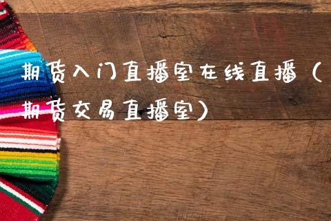 期货入门直播室在线直播（期货交易直播室）_https://www.kuaijiepai.net_期货在线_第1张