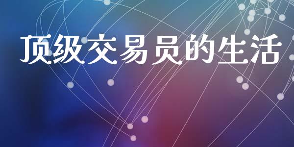 顶级交易员的生活_https://www.kuaijiepai.net_期货资讯_第1张