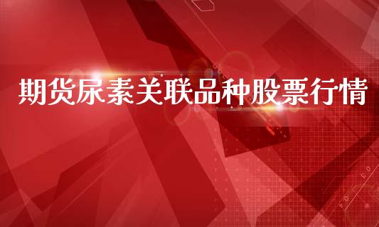 期货尿素关联品种股票行情_https://www.kuaijiepai.net_国际期货_第1张