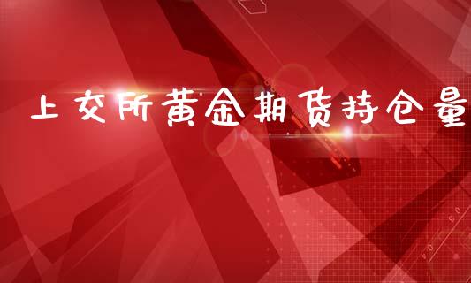 上交所黄金期货持仓量_https://www.kuaijiepai.net_期货资讯_第1张