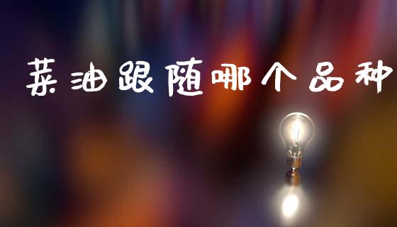 菜油跟随哪个品种_https://www.kuaijiepai.net_股票理论_第1张