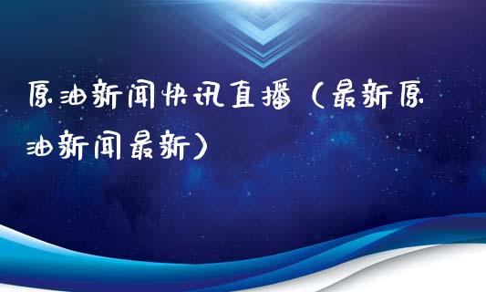 原油新闻快讯直播（最新原油新闻最新）_https://www.kuaijiepai.net_期货在线_第1张