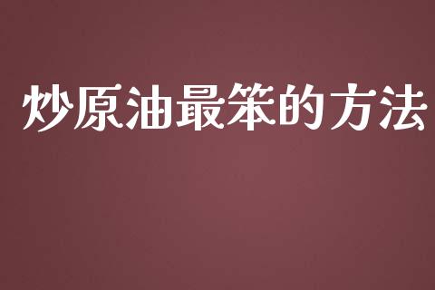 炒原油最笨的方法_https://www.kuaijiepai.net_期货在线_第1张