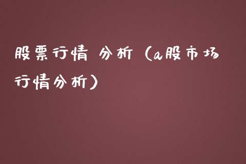 股票行情 分析（a股市场行情分析）_https://www.kuaijiepai.net_国际股建_第1张
