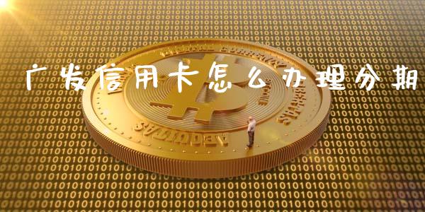 广发信用卡怎么办理分期_https://www.kuaijiepai.net_投资理财_第1张