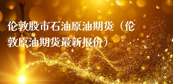 伦敦股市石油原油期货（伦敦原油期货最新报价）_https://www.kuaijiepai.net_国际期货_第1张