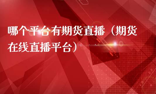 哪个平台有期货直播（期货在线直播平台）_https://www.kuaijiepai.net_期货在线_第1张