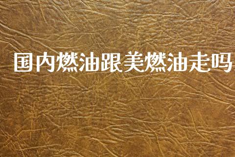 国内燃油跟美燃油走吗_https://www.kuaijiepai.net_期货在线_第1张