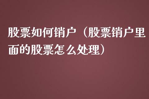 股票如何销户（股票销户里面的股票怎么处理）_https://www.kuaijiepai.net_新股新闻_第1张