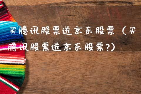 买腾讯股票送京东股票（买腾讯股票送京东股票?）_https://www.kuaijiepai.net_股票理论_第1张
