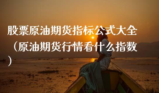 股票原油期货指标公式大全（原油期货行情看什么指数）_https://www.kuaijiepai.net_期货资讯_第1张