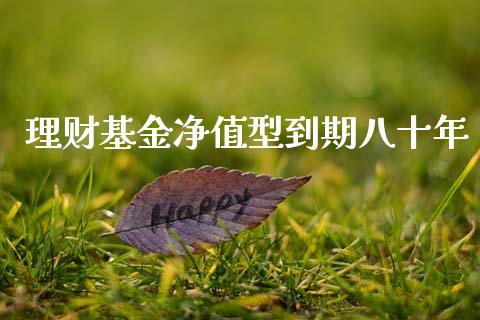 理财基金净值型到期八十年_https://www.kuaijiepai.net_投资理财_第1张