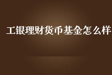 工银理财货币基金怎么样_https://www.kuaijiepai.net_投资理财_第1张