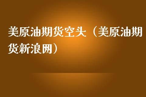 美原油期货空头（美原油期货新浪网）_https://www.kuaijiepai.net_国际期货_第1张