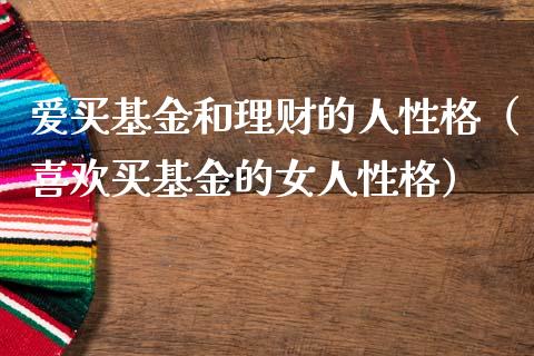 爱买基金和理财的人性格（喜欢买基金的女人性格）_https://www.kuaijiepai.net_投资理财_第1张
