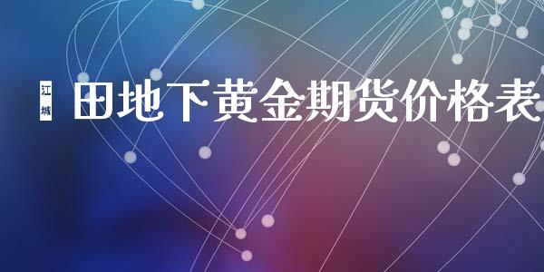 莆田地下黄金期货价格表_https://www.kuaijiepai.net_国际期货_第1张