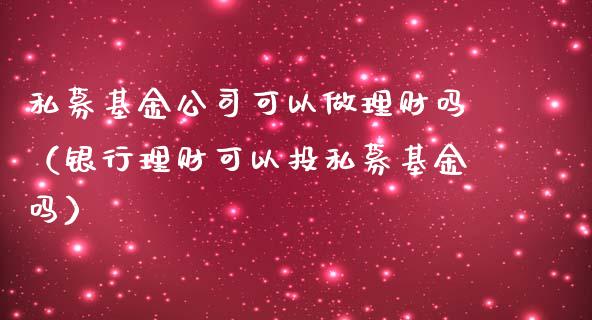 私募基金公司可以做理财吗（银行理财可以投私募基金吗）_https://www.kuaijiepai.net_期货理财_第1张