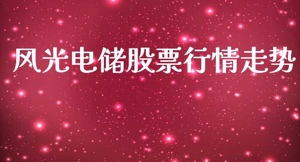 风光电储股票行情走势_https://www.kuaijiepai.net_股票理论_第1张