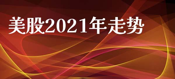 美股2021年走势_https://www.kuaijiepai.net_国际期货_第1张
