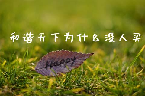 和谐天下为什么没人买_https://www.kuaijiepai.net_国际期货_第1张