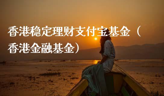 香港稳定理财支付宝基金（香港金融基金）_https://www.kuaijiepai.net_投资理财_第1张
