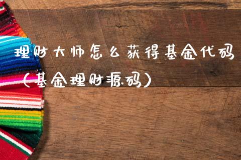 理财大师怎么获得基金代码（基金理财源码）_https://www.kuaijiepai.net_期货理财_第1张
