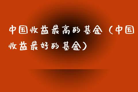 中国收益最高的基金（中国收益最好的基金）_https://www.kuaijiepai.net_投资理财_第1张