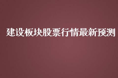 建设板块股票行情最新预测_https://www.kuaijiepai.net_国际股建_第1张